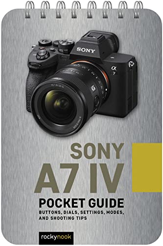 Sony a7 IV: Pocket Guide: Buttons, Dials, Settings, Modes, and Shooting Tips (The Pocket Guide Series for Photographers, 22)