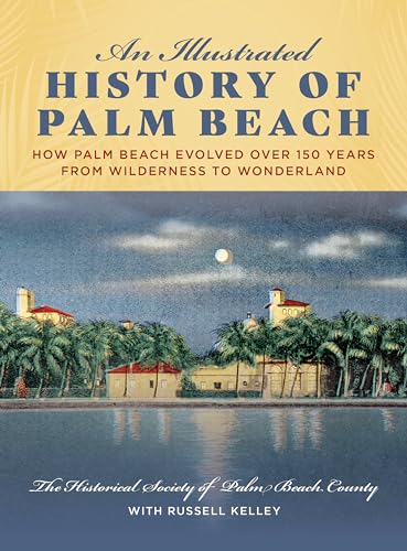 An Illustrated History of Palm Beach: How Palm Beach Evolved over 150 years from Wilderness to Wonderland