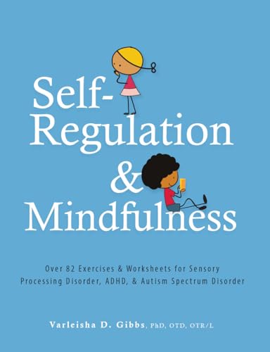 Self-Regulation and Mindfulness: Over 82 Exercises & Worksheets for Sensory Processing Disorder, ADHD, & Autism Spectrum Disorder