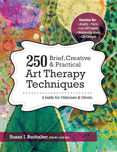 250 Brief, Creative & Practical Art Therapy Techniques: A Guide for Clinicians and Clients