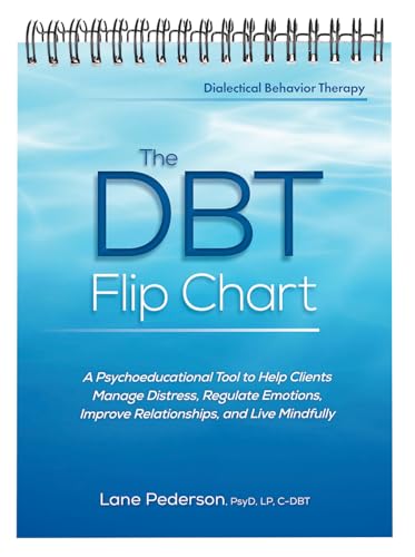 The DBT Flip Chart: A Psychoeducational Tool to Help Clients Manage Distress, Regulate Emotions, Improve Relationships, and Live Mindfully