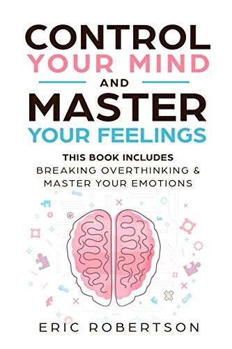 Control Your Mind and Master Your Feelings: This Book Includes - Break Overthinking & Master Your Emotions