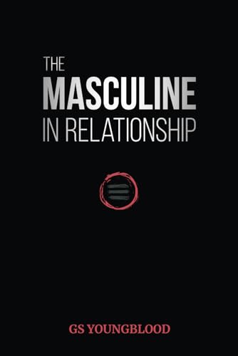 The Masculine in Relationship: A Blueprint for Inspiring the Trust, Lust, and Devotion of a Strong Woman