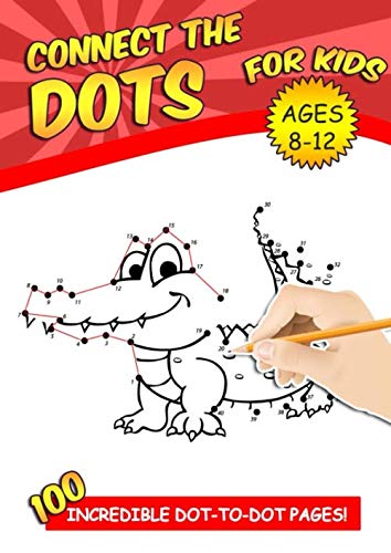 Connect The Dots For Kids Ages 8-12: 100 Challenging and Fun Dot to Dot Puzzles Workbook Filled With Connect the Dots Pages For Kids, Preschoolers, Toddlers, Boys And Girls!