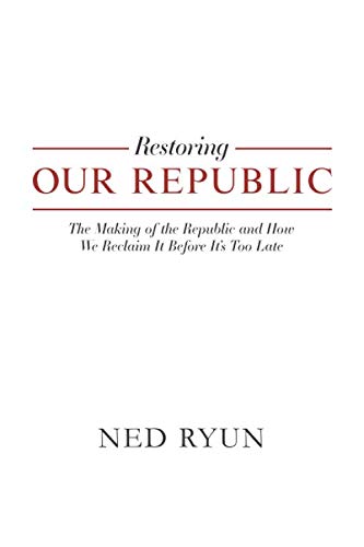 Restoring Our Republic: The Making of the Republic and How We Reclaim It Before It