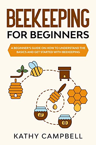 Beekeeping for Beginners: A Beginner’s Guide on How to Understand the Basics and Get Started With Beekeeping (Self Sustainable Living for Beginners)