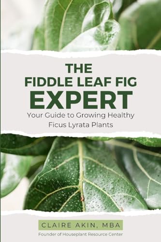 The Fiddle Leaf Fig Expert: Your Guide to Growing Healthy Ficus Lyrata Plants