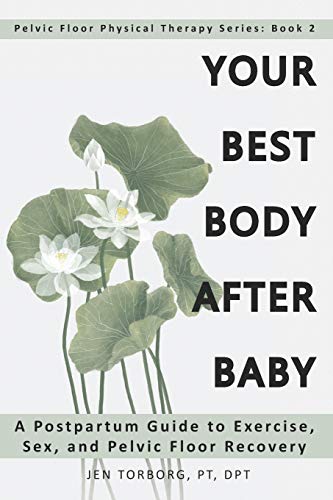 Your Best Body after Baby: A Postpartum Guide to Exercise, Sex, and Pelvic Floor Recovery (Pelvic Floor Physical Therapy Series)