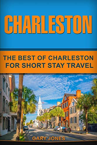 Charleston: The Best Of Charleston For Short Stay Travel (Short Stay Travel - City Guides)