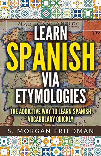 Learn Spanish via Etymologies: The Addictive Way To Learn Spanish Quickly