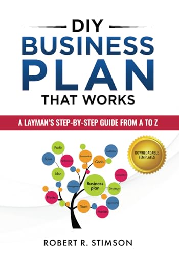 DIY Business Plan That Works: A Layman’s Step By Step Guide to Creating Your Own Business Plan A to Z - A Simple & Easy to Follow Step By Step Guide to Creating Your Own Business Plan A to Z