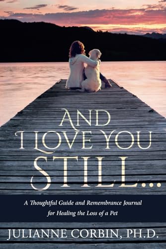 And I Love You Still... A Thoughtful Guide and Remembrance Journal for Healing the Loss of a Pet