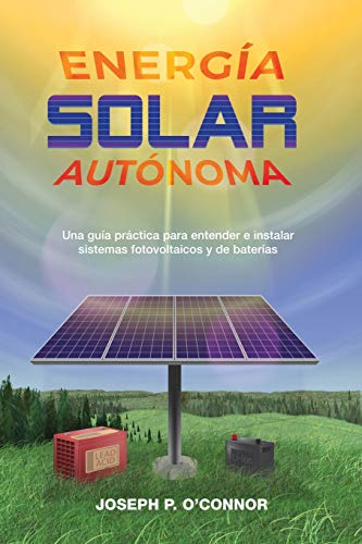 Energía solar autónoma: Una guía práctica para entender e instalar sistemas fotovoltaicos y de baterías (Spanish Edition)