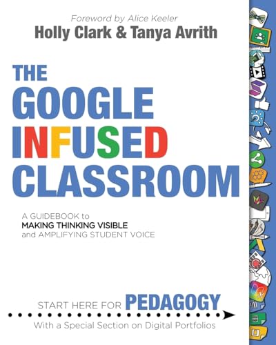 The Google Infused Classroom: A Guidebook to Making Thinking Visible and Amplifying Student Voice