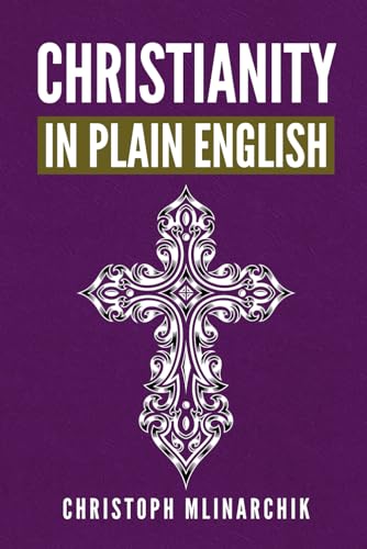 Christianity in Plain English: Answers to 500+ FAQs about Jesus, Bible Translations, God, Creation, Theology, Catholicism, Protestantism, Orthodoxy, Heaven, Angels, and More