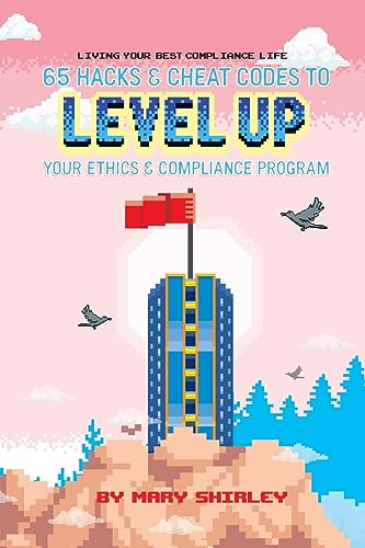 Living Your Best Compliance Life: 65 Hacks and Cheat Codes to Level up Your Compliance Program