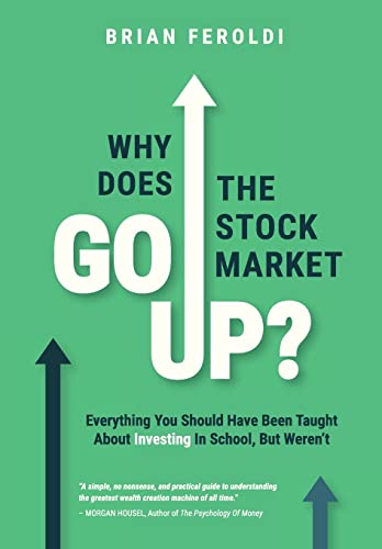 Why Does The Stock Market Go Up?: Everything You Should Have Been Taught About Investing In School, But Weren