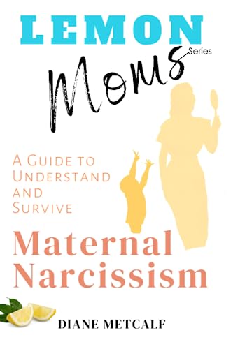 Lemon Moms: A Guide to Understand and Survive Maternal Narcissism (Lemon Moms: Break Free from the Cycle of Emotional Manipulation, Rejection, and Guilt)