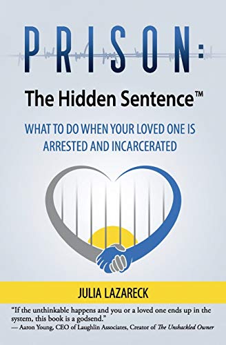 Prison: The Hidden Sentence™: WHAT TO DO WHEN YOUR LOVED ONE IS ARRESTED AND INCARCERATED