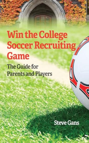 Win the College Soccer Recruiting Game: The Guide for Parents and Players