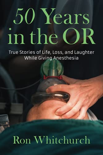 50 Years in the OR: True Stories of Life, Loss, and Laughter While Giving Anesthesia