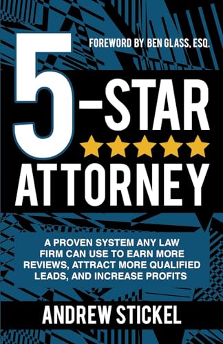 5-Star Attorney: A Proven System Any Law Firm Can Use to Earn More Reviews, Attract More Qualified Leads, and Increase Profits