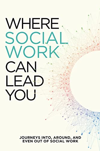 Where Social Work Can Lead You: Journeys Into, Around and Even Out of Social Work