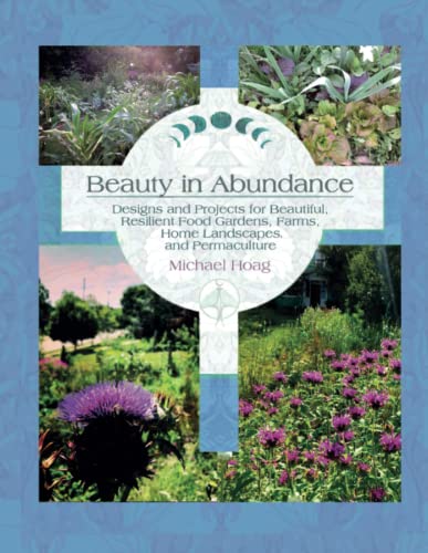 Beauty in Abundance: Designs and Projects for Beautiful, Resilient Food Gardens, Farms, Home Landscapes and Permaculture