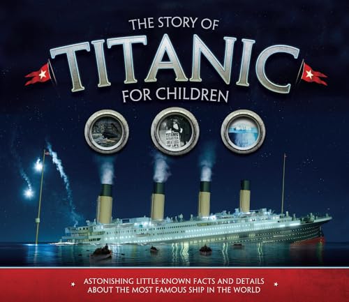 The Story of Titanic for Children: Astonishing Little-Known Facts and Details About the Most Famous Ship in the World