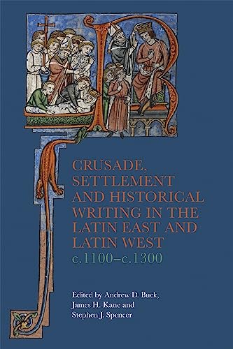 Crusade, Settlement and Historical Writing in the Latin East and Latin West, c. 1100-c.1300 (Crusading in Context, 5)