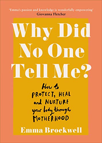 Why Did No One Tell Me?: What Every Woman Needs to Know to Protect, Heal and Nurture Her Body Through Motherhood