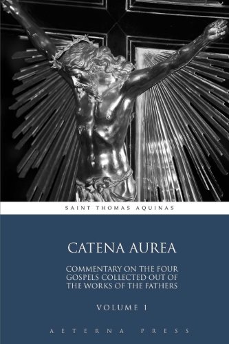 Catena Aurea: Commentary On the Four Gospels Collected Out of the Works of the Fathers: Volume 1 (4 Volumes)