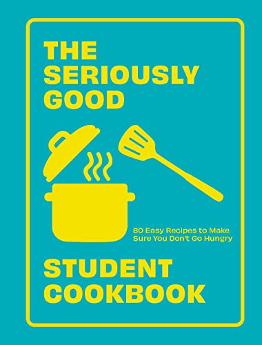 The Seriously Good Student Cookbook: 80 Easy Recipes to Make Sure You Don