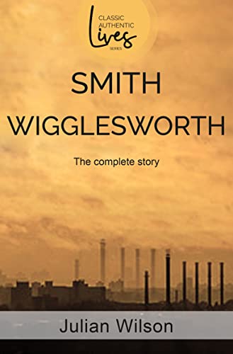 Smith Wigglesworth: The Complete Story