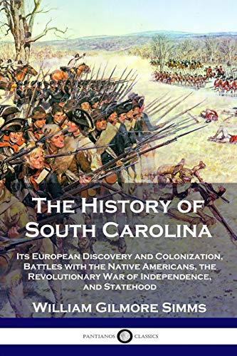 The History of South Carolina: Its European Discovery and Colonization, Battles with the Native Americans, the Revolutionary War of Independence, and Statehood