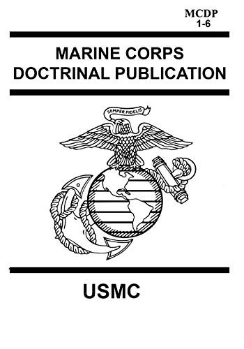 Marine Corps Doctrinal Publication MCDP 1-6: Contains MCDP 1 WARFIGHTING, MCDP 2 INTELLIGENCE, MCDP 3 EXPEDITIONARY, OPERATIONS MCDP 4 LOGISTICS, MCDP 5 PLANNING and MCDP 6 COMMAND AND CONTROL