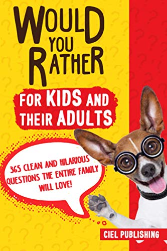 Would You Rather... for Kids and Their Adults! 365 Clean and Hilarious Questions the Entire Family Will Love! (Would You Rather Books for Kids 5-8 8-12)