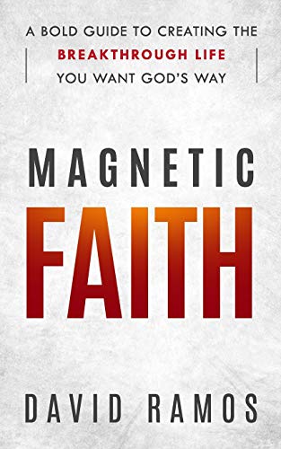 Magnetic Faith: A Bold Guide To Creating The Breakthrough Life You Want God’s Way