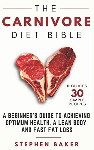 The Carnivore Diet Bible: A Beginner’s Guide To Achieving Optimum Health, A Lean Body And Fast Fat Loss