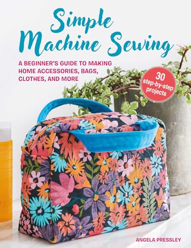 Simple Machine Sewing: 30 step-by-step projects: A beginner