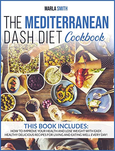 The Mediterranean Dash Diet Cookbook: How To Improve Your Health And Lose Weight With Easy, Healthy Delicious Recipes For Living And Eating Well Every Day! (Healthy Living)