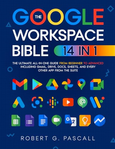 The Google Workspace Bible: [14 in 1] The Ultimate All-in-One Guide from Beginner to Advanced | Including Gmail, Drive, Docs, Sheets, and Every Other App from the Suite