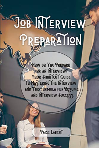 Job Interview Preparation: How do You Prepare for an Interview? Your Shortcut Guide to Mastering the Interview and The Formula for Resume and Interview Success.