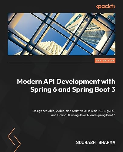 Modern API Development with Spring 6 and Spring Boot 3: Design scalable, viable, and reactive APIs with REST, gRPC, and GraphQL using Java 17 and Spring Boot 3