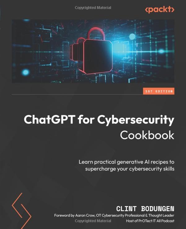 ChatGPT for Cybersecurity Cookbook: Learn practical generative AI recipes to supercharge your cybersecurity skills