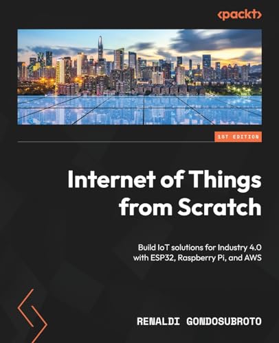 Internet of Things from Scratch: Build IoT solutions for Industry 4.0 with ESP32, Raspberry Pi, and AWS