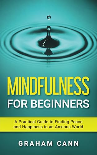 Mindfulness for Beginners: A Practical Guide to Finding Peace and Happiness in an Anxious World