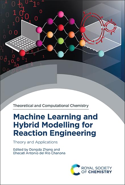 Machine Learning and Hybrid Modelling for Reaction Engineering: Theory and Applications (Theoretical and Computational Chemistry Series, Volume 26)