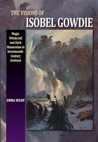 The Visions of Isobel Gowdie: Magic, Witchcraft and Dark Shamanism in Seventeenth-Century Scotland