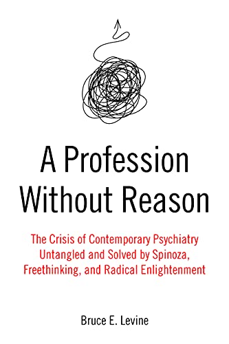 A Profession Without Reason: The Crisis of Contemporary Psychiatry―Untangled and Solved by Spinoza, Freethinking, and Radical Enlightenment